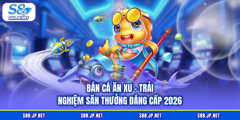 Bắn Cá Ăn Xu - Trải Nghiệm Săn Thưởng Đẳng Cấp 2026